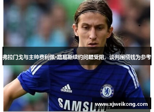 弗拉门戈与主帅费利佩·路易斯续约问题受阻，谈判围绕钱为参考